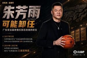 直播吧：朱芳雨可能卸任广东宏远篮球俱乐部总经理一职